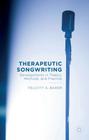 Therapeutic Songwriting: Developments in Theory, Methods, and Practice By F. Baker Cover Image