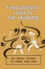 Fundamental Laws Of The Universe: Use Mental Alchemy To Change Your Mind: Spiritual Journey Guide By Robbie Rondinelli Cover Image