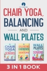 Chair Yoga, Balancing and Wall Pilates: Empowering Seniors with Exercises to Improve Health, Flexibility, and Mobility to Prevent Falls and Injuries Cover Image