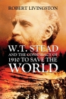 W.T. Stead and the Conspiracy of 1910 to Save the World By Robert Livingston Cover Image