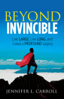 Beyond Invincible: Live Large, Live Long and Leave a Profound Legacy By Jennifer L. Carroll Cover Image