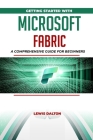 Getting Started With Microsoft Fabric: A Comprehensive Guide for Beginners By Lewis Dalton Cover Image