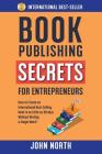 Book Publishing Secrets for Entrepreneurs: How to Create an International Best-Selling Book in as Little as 90 Days Without Writing a Single Word! By John North, James North (Editor) Cover Image