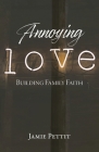 Annoying Love: Building Family Faith Cover Image