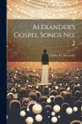 Alexander's Gospel Songs No. 2 By Charles M. (Charles McCall Alexander (Created by) Cover Image