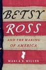 Betsy Ross and the Making of America By Marla R. Miller Cover Image