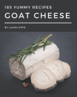 185 Yummy Goat Cheese Recipes: A Yummy Goat Cheese Cookbook from the Heart! Cover Image