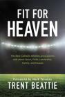 Fit for Heaven: The Best Athletes and Coaches Talk about Sport, Faith, Leadership, Family, and Heaven By Trent Beattie Cover Image