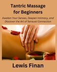 Tantric Massage for Beginners: Awaken Your Senses, Deepen Intimacy, and Discover the Art of Sensual Connection By Lewis Finan Cover Image