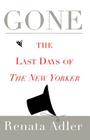 Gone: The Last Days of The New Yorker By Renata Adler Cover Image