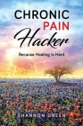 Chronic Pain Hacker: Because Healing is Hard By Shannon Green Cover Image