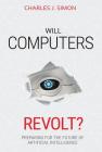Will Computers Revolt?: Preparing for the Future of Artificial Intelligence By Charles J. Simon Cover Image
