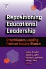 Repositioning Educational Leadership: Practitioners Leading from an Inquiry Stance (Practitioner Inquiry) By James H. Lytle (Editor), Susan L. Lytle (Editor), Michael C. Johanek (Editor) Cover Image