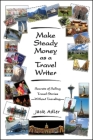 Make Steady Money as a Travel Writer: Secrets of Selling Travel Stories-Without Traveling By Jack Adler Cover Image