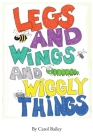 Legs and Wings and Wiggly Things By Carol Bailey Cover Image