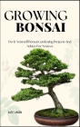 Growing Bonsai: Do-It-Yourself Bonsai Gardening Projects And Advice For Novices Cover Image