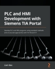 PLC and HMI Development with Siemens TIA Portal: Develop PLC and HMI programs using standard methods and structured approaches with TIA Portal V17 By Liam Bee Cover Image
