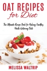 Oat Recipes for Diet: The Ultimate Recipe Book for Making Healthy, Mouth Watering Oats Cover Image
