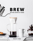 Brew: Better Coffee at Home: Better Coffee at Home By Brian W. Jones Cover Image
