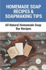 Homemade Soap Recipes & Soapmaking Tips: All Natural Homemade Soap Bar Recipes: Make A Basic Soap Cover Image