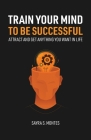 Train Your Mind To Be Successful By Sayra Montes Cover Image