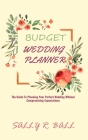Budget Wedding Planner: The Guide To Planning Your Perfect Wedding Without Compromising Expectations Cover Image