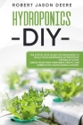 Hydroponics Diy: The Step by Step Guide for Beginners To Build Your Inexpensive Hydroponic System at Home. Cover Image