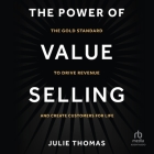The Power of Value Selling: The Gold Standard to Drive Revenue and Create Customers for Life By Julie Thomas, Wendy Tremont King (Read by) Cover Image