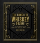 The Complete Whiskey Course: A Comprehensive Tasting School in Ten Classes By Robin Robinson Cover Image