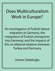 Does Multiculturalism Work in Europe?: An Investigation of Turkish Labour Migration to Germany, the Integration of Turkish Immigrants Into Germany, an Cover Image