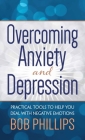 Overcoming Anxiety and Depression: Practical Tools to Help You Deal with Negative Emotions By Bob Phillips Cover Image