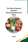 The Plant-Powered Student: Nourishing Mind and Body By Finley Cover Image