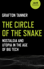 The Circle of the Snake: Nostalgia and Utopia in the Age of Big Tech By Grafton Tanner Cover Image