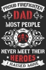 Proud firefighter dad most people never meet their heroes i raised mine: A beautiful firefighter logbook for a proud fireman and also Firefighting lif By Sk Firefighter Journal Cover Image