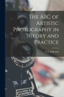 The ABC of Artistic Photography in Theory and Practice [microform] By A. J. (Arthur James) B. 1863 Anderson (Created by) Cover Image