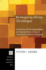 Re-Imagining African Christologies: Conversing with the Interpretations and Appropriations of Jesus Christ in African Christianity (Princeton Theological Monograph #132) By Victor I. Ezigbo Cover Image