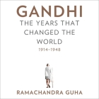 Gandhi Lib/E: The Years That Changed the World, 1914-1948 By Ramachandra Guha, Derek Perkins (Read by) Cover Image