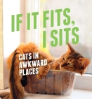 If It Fits, I Sits: Cats in Awkward Places Cover Image