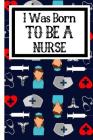 I Was Born To Be A Nurse: Useful Nursing Students Notebook For All Nurses In Training By Owthornes Notebooks Cover Image
