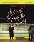 How (Not) to Save the World Bible Study Guide Plus Streaming Video: The Truth about Revealing God's Love to the People Right Next to You By Hosanna Wong Cover Image