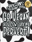 Vegans Coloring Book: Go Vegan You Cowsucking Pervert!: The Big Colouring Gift Book For Vegan People & Animal Lovers (Vegans Snarky Gag Gift By Snarky Adult Coloring Books Cover Image