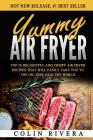 Yummy Air Fryer: Top 50 Delightful And Crispy Air Fryer Recipes That Will Easily By Colin Rivera Cover Image