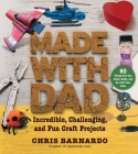Made with Dad: Incredible, Challenging, and Fun Craft Projects By Chris Barnardo Cover Image