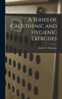 A Series of Calisthenic and Hygienic Exercises By Robert S. Thomson Cover Image