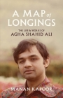 A Map of Longings: The Life and Works of Agha Shahid Ali By Manan Kapoor Cover Image