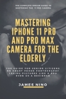 Mastering the iPhone 11 Pro and Pro Max Camera for the Elderly: The Guide for Senior Citizens on Smart Phone Photography Taking Pictures like a Pro Ev By James Nino Cover Image