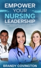 Empower Your Nursing Leadership: A Comprehensive Guide to Career Advancement and Positive Work Environments Cover Image