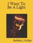 I Want To Be A Light By Bobbie J. Gulley Cover Image