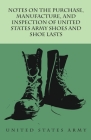 Notes on the Purchase, Manufacture, and Inspection of United States Army Shoes and Shoe Lasts By Anon Cover Image
