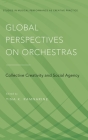 Global Perspectives on Orchestras: Collective Creativity and Social Agency (Studies in Musical Perf as Creative Prac) Cover Image